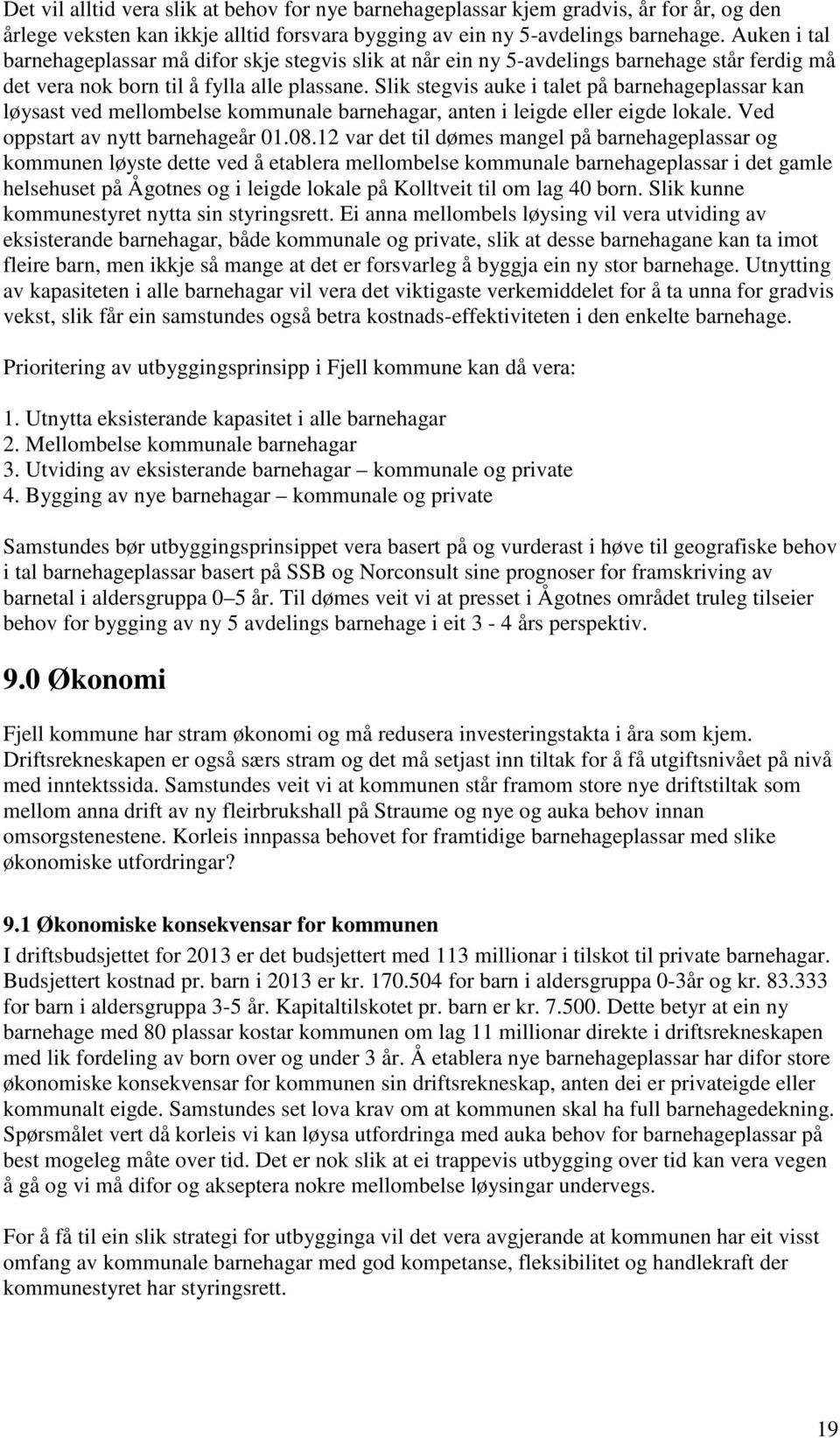 Slik stegvis auke i talet på barnehageplassar kan løysast ved mellombelse kommunale barnehagar, anten i leigde eller eigde lokale. Ved oppstart av nytt barnehageår 01.08.