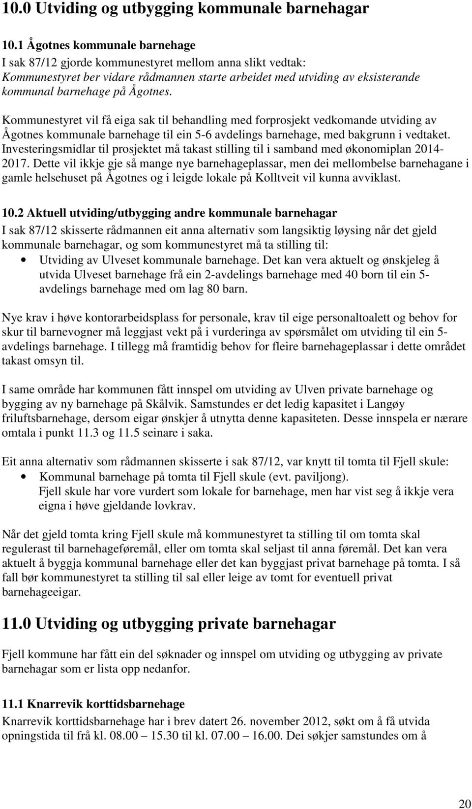 Kommunestyret vil få eiga sak til behandling med forprosjekt vedkomande utviding av Ågotnes kommunale barnehage til ein 5-6 avdelings barnehage, med bakgrunn i vedtaket.