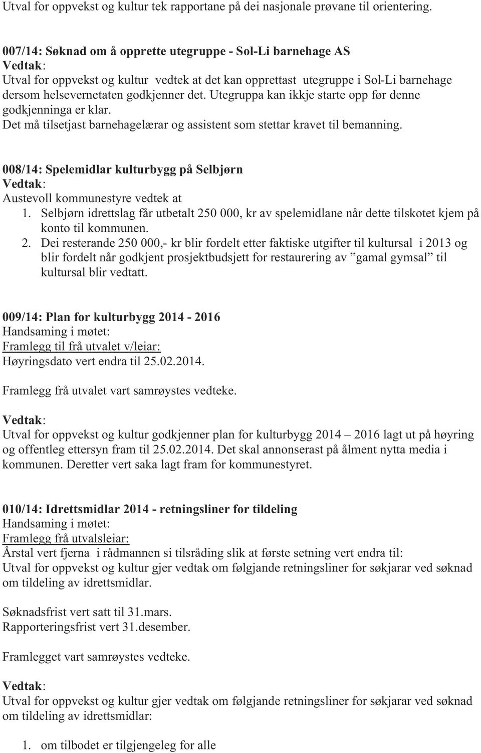 Utegruppa kan ikkje starte opp før denne godkjenninga er klar. Det må tilsetjast barnehagelærar og assistent som stettar kravet til bemanning.