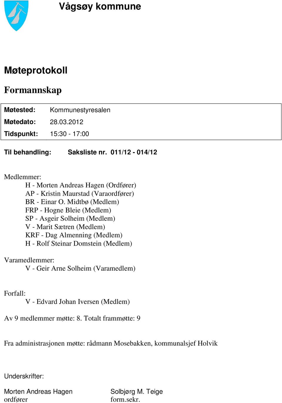 Midtbø (Medlem) FRP - Hogne Bleie (Medlem) SP - Asgeir Solheim (Medlem) V - Marit Sætren (Medlem) KRF - Dag Almenning (Medlem) H - Rolf Steinar Domstein (Medlem)