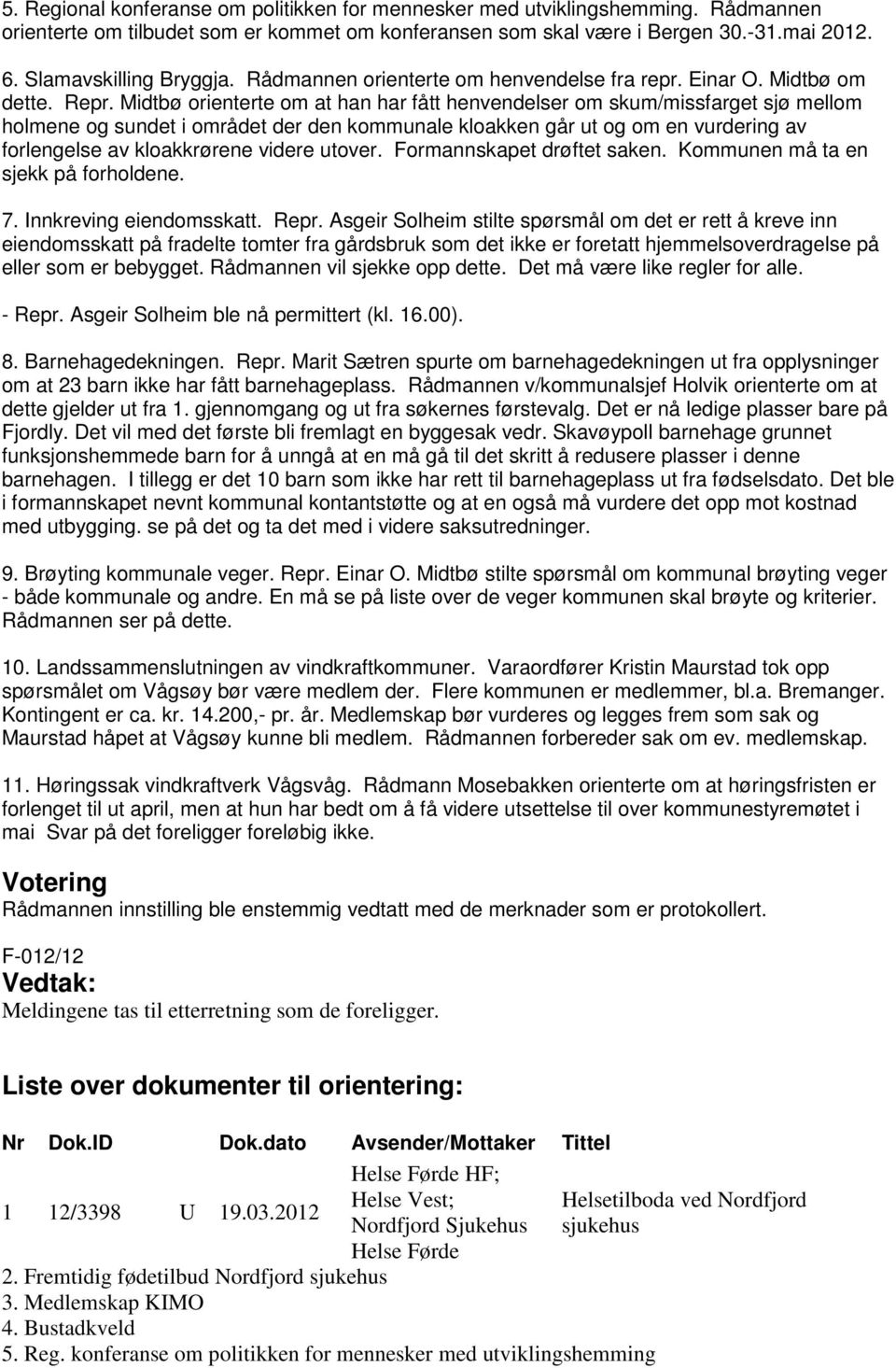 Midtbø orienterte om at han har fått henvendelser om skum/missfarget sjø mellom holmene og sundet i området der den kommunale kloakken går ut og om en vurdering av forlengelse av kloakkrørene videre