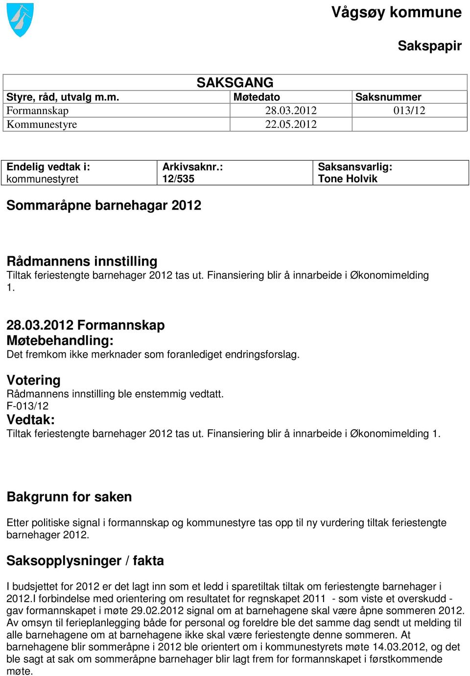 2012 Formannskap Møtebehandling: Det fremkom ikke merknader som foranlediget endringsforslag. Votering Rådmannens innstilling ble enstemmig vedtatt.