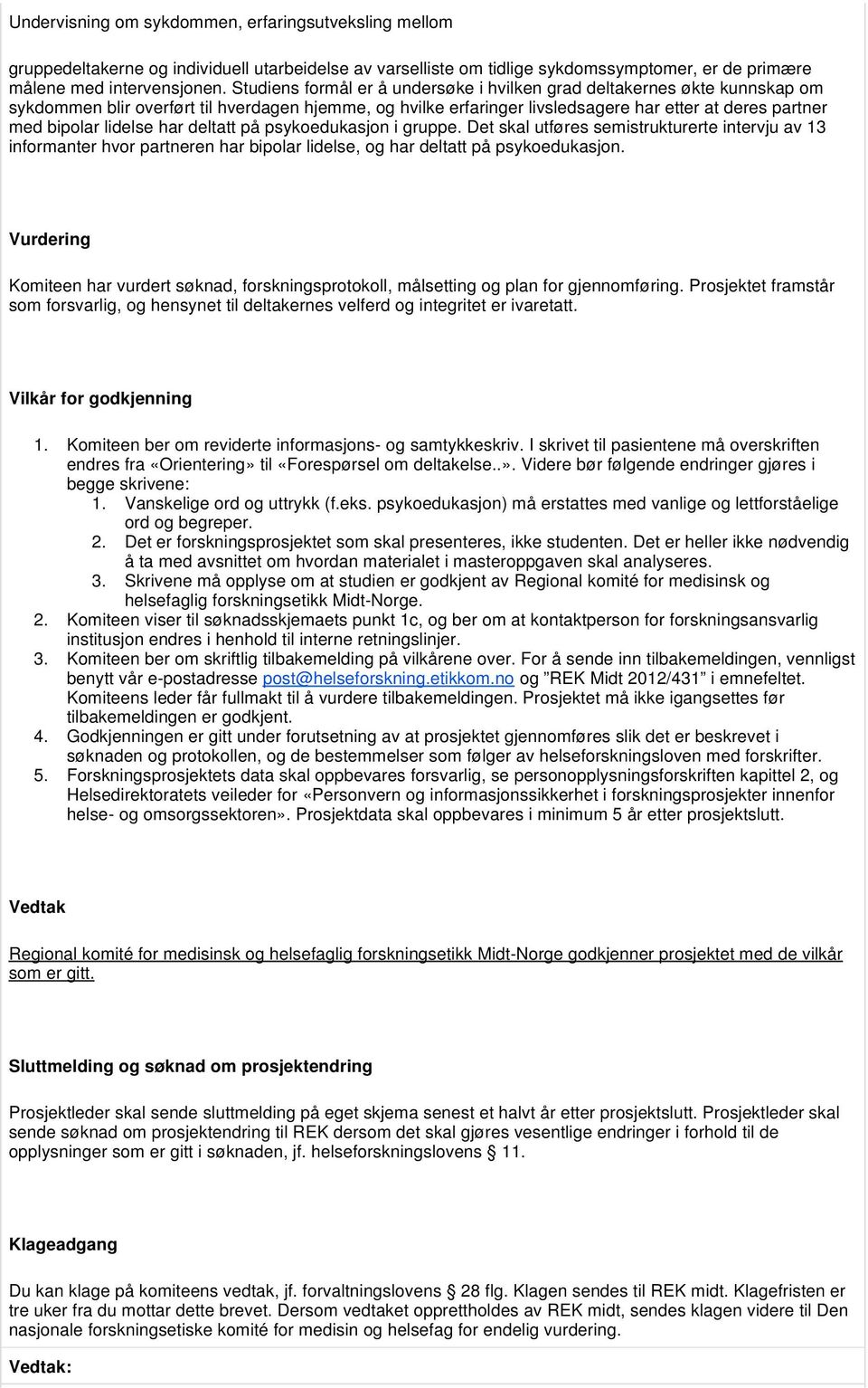 lidelse har deltatt på psykoedukasjon i gruppe. Det skal utføres semistrukturerte intervju av 13 informanter hvor partneren har bipolar lidelse, og har deltatt på psykoedukasjon.