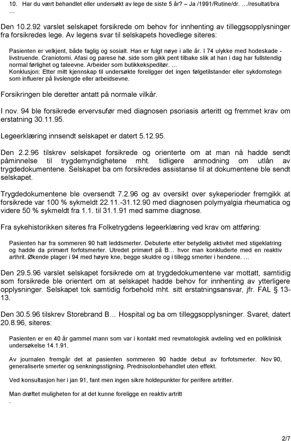 Han er fulgt nøye i alle år. I 74 ulykke med hodeskade - livstruende. Craniotomi. Afasi og parese hø. side som gikk pent tilbake slik at han i dag har fullstendig normal førlighet og taleevne.