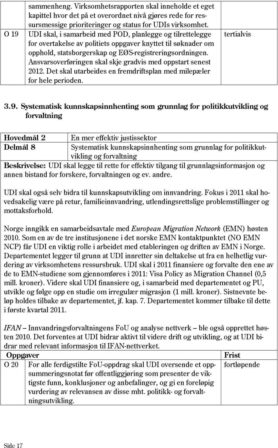 Ansvarsoverføringen skal skje gradvis med oppstart senest 2012. Det skal utarbeides en fremdriftsplan med milepæler for hele perioden. 3.9.