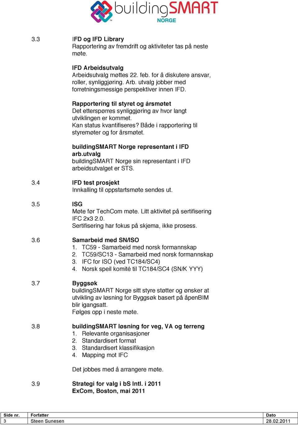 buildingsmart Norge representant i IFD arb.utvalg buildingsmart Norge sin representant i IFD arbeidsutvalget er STS. 3.4 IFD test prosjekt Innkalling til oppstartsmøte sendes ut. 3.5 ISG Møte før TechCom møte.