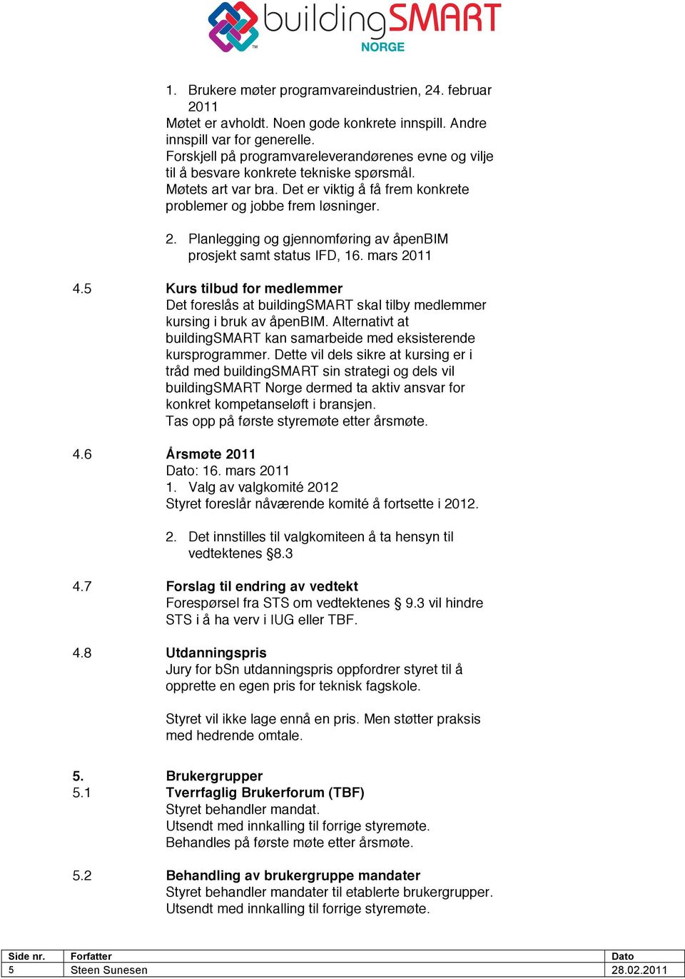 Planlegging og gjennomføring av åpenbim prosjekt samt status IFD, 16. mars 2011 4.5 Kurs tilbud for medlemmer Det foreslås at buildingsmart skal tilby medlemmer kursing i bruk av åpenbim.