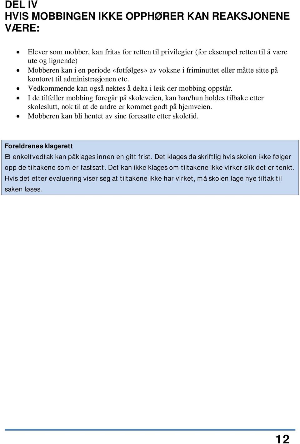 I de tilfeller mobbing foregår på skoleveien, kan han/hun holdes tilbake etter skoleslutt, nok til at de andre er kommet godt på hjemveien. Mobberen kan bli hentet av sine foresatte etter skoletid.