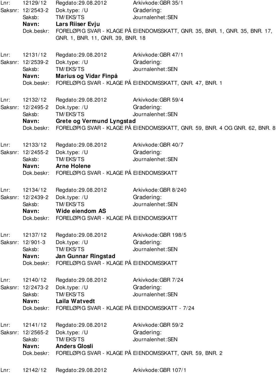 8 Lnr: 12133/12 Regdato:29.08.2012 Arkivkode:GBR 40/7 Saksnr: 12/2455-2 Dok.type: /U Arne Holene Lnr: 12134/12 Regdato:29.08.2012 Arkivkode:GBR 8/240 Saksnr: 12/2439-2 Dok.