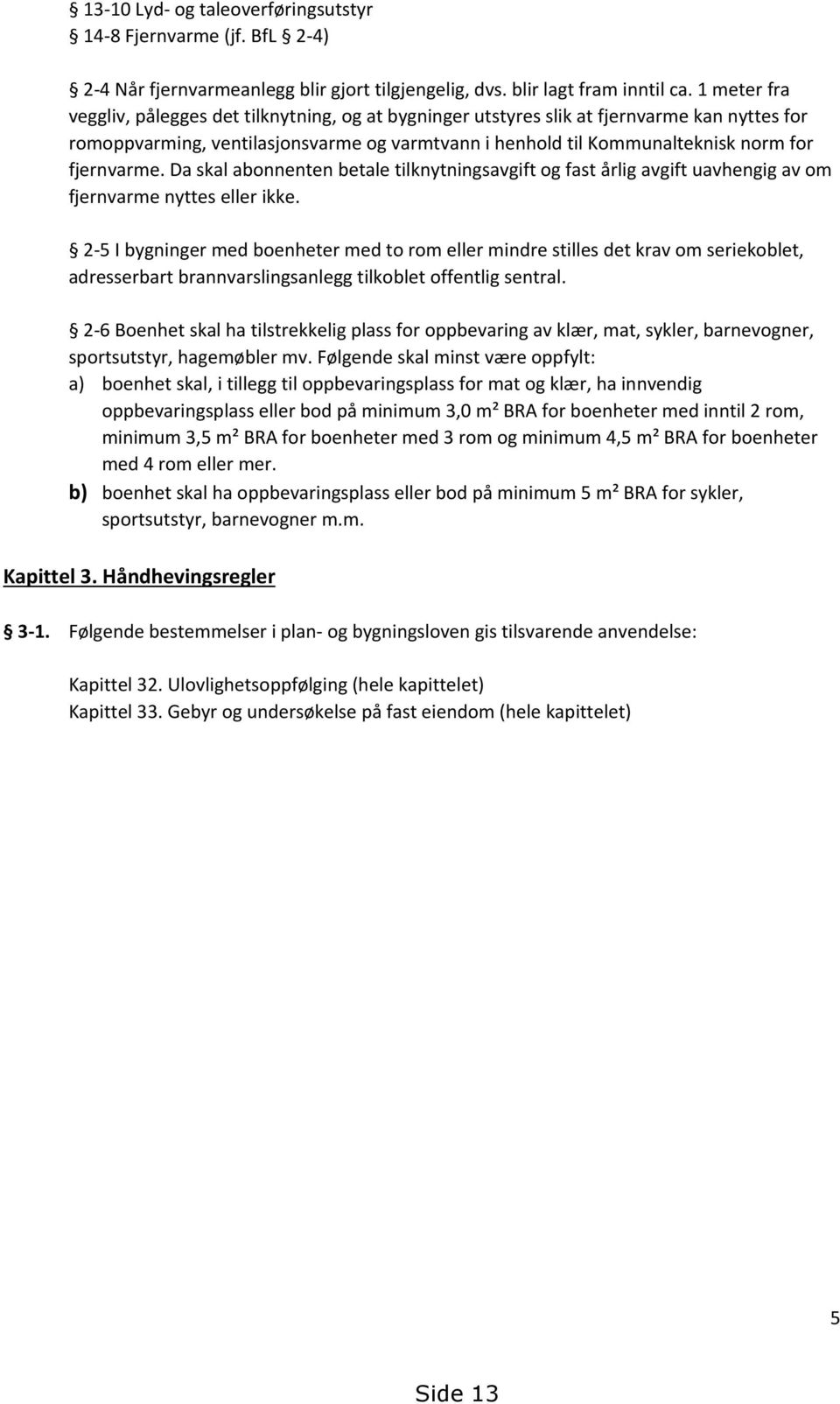 fjernvarme. Da skal abonnenten betale tilknytningsavgift og fast årlig avgift uavhengig av om fjernvarme nyttes eller ikke.