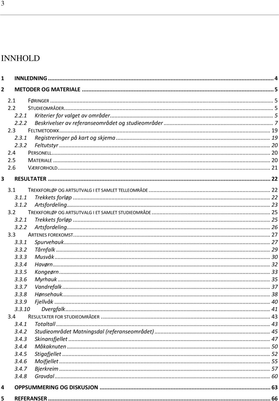 1 TREKKFORLØP OG ARTSUTVALG I ET SAMLET TELLEOMRÅDE... 22 3.1.1 Trekkets forløp... 22 3.1.2 Artsfordeling... 23 3.2 TREKKFORLØP OG ARTSUTVALG I ET SAMLET STUDIEOMRÅDE... 25 3.2.1 Trekkets forløp... 25 3.2.2 Artsfordeling... 26 3.