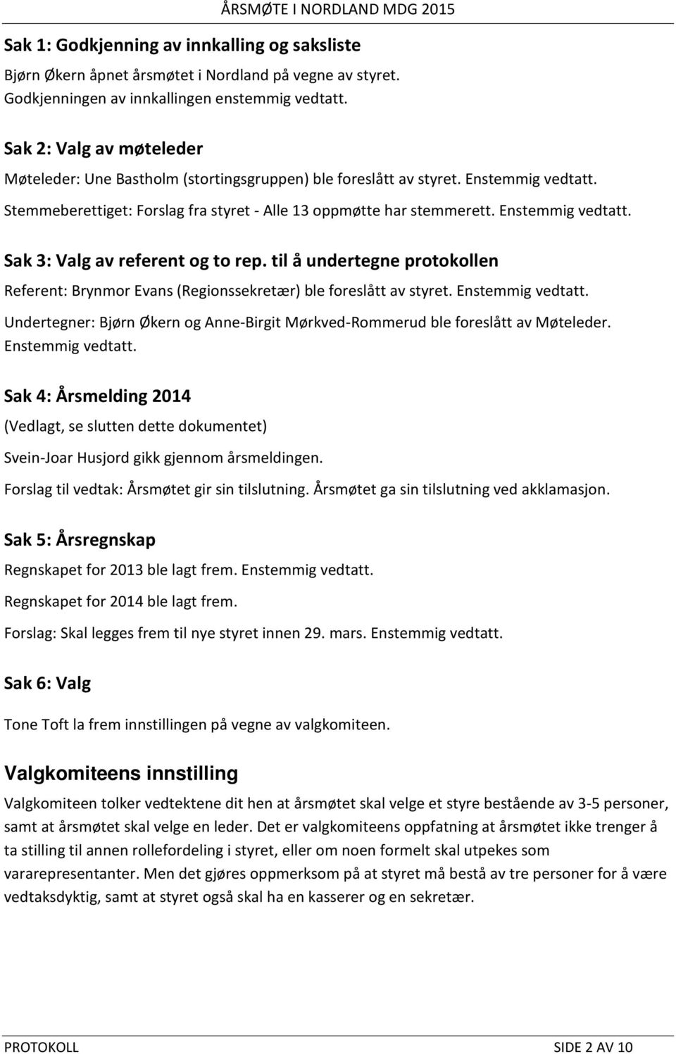 Enstemmig vedtatt. Sak 3: Valg av referent og to rep. til å undertegne protokollen Referent: Brynmor Evans (Regionssekretær) ble foreslått av styret. Enstemmig vedtatt.