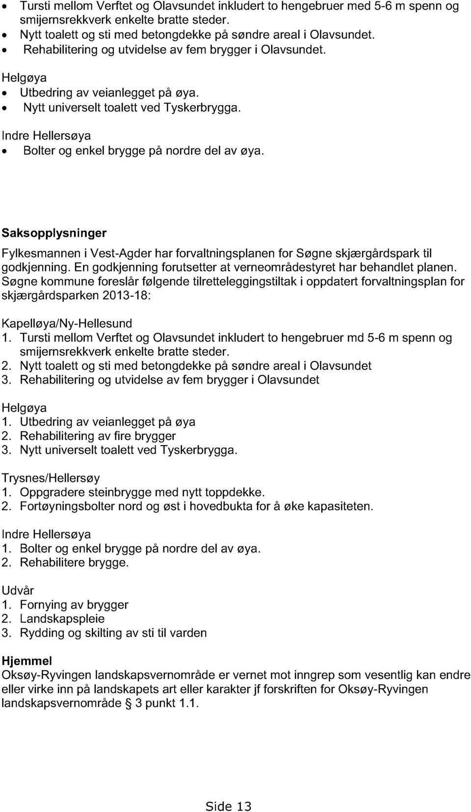 Indre Hellersøya Bolter og enkel brygge på nordre del av øya. Saksopply sninger Fylkesmannen i Vest-Agder har forvaltningsplanen for Søgne skjærgårdspark til godkjenning.