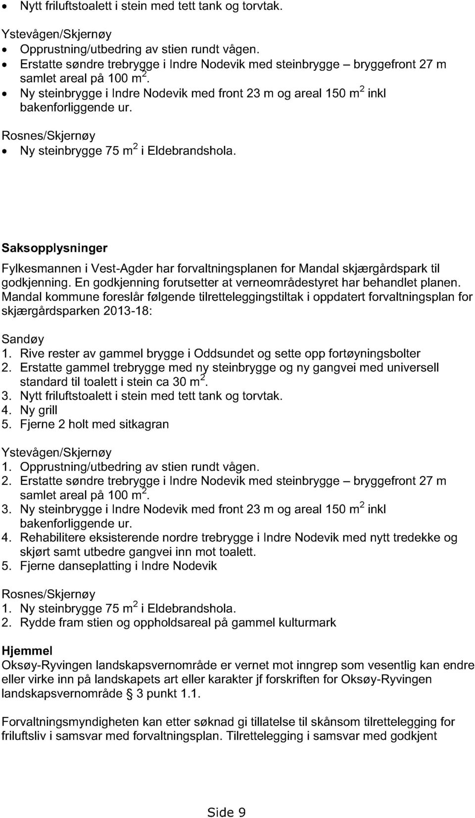 Rosnes/Skjernøy Ny steinbrygge 75 m 2 i Eldebrandshola. Saksopply sninger Fylkesmannen i Vest-Agder har forvaltningsplanen for Mandal skjærgårdspark til godkjenning.