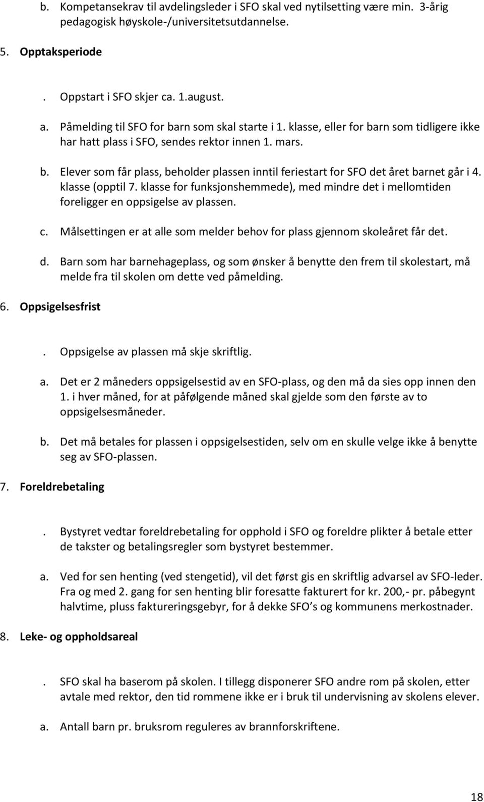 klasse (opptil 7. klasse for funksjonshemmede), med mindre det i mellomtiden foreligger en oppsigelse av plassen. c. Målsettingen er at alle som melder behov for plass gjennom skoleåret får det. d. Barn som har barnehageplass, og som ønsker å benytte den frem til skolestart, må melde fra til skolen om dette ved påmelding.