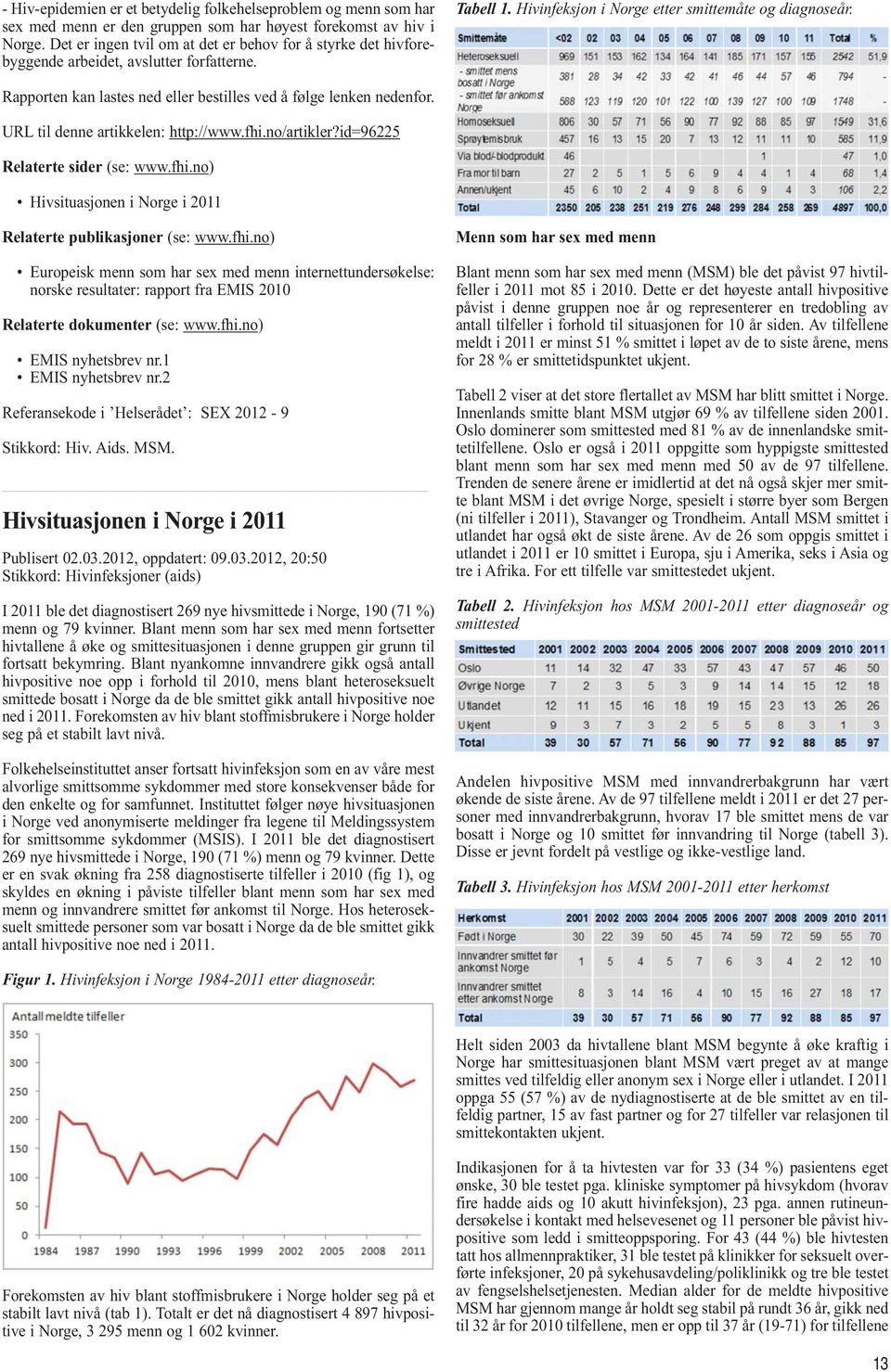 Rapporten kan lastes ned eller bestilles ved å følge lenken nedenfor. URL til denne artikkelen: http://www.fhi.no/artikler?id=96225 Relaterte sider (se: www.fhi.no) Hivsituasjonen i Norge i 2011 Relaterte publikasjoner (se: www.