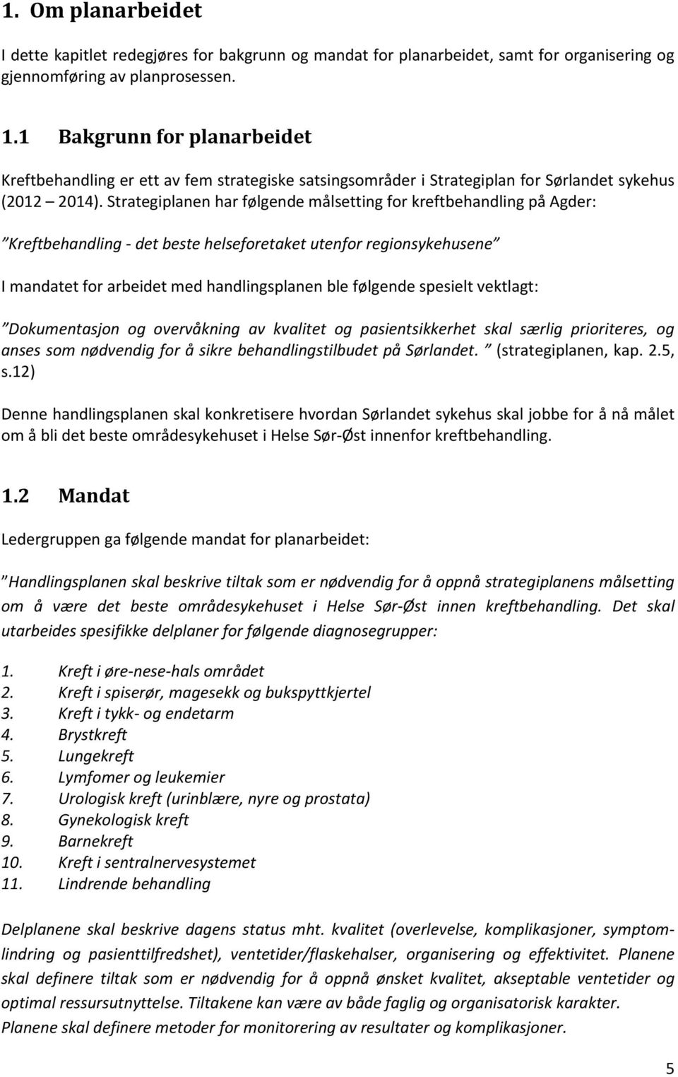 Strategiplanen har følgende målsetting for kreftbehandling på Agder: Kreftbehandling - det beste helseforetaket utenfor regionsykehusene I mandatet for arbeidet med handlingsplanen ble følgende