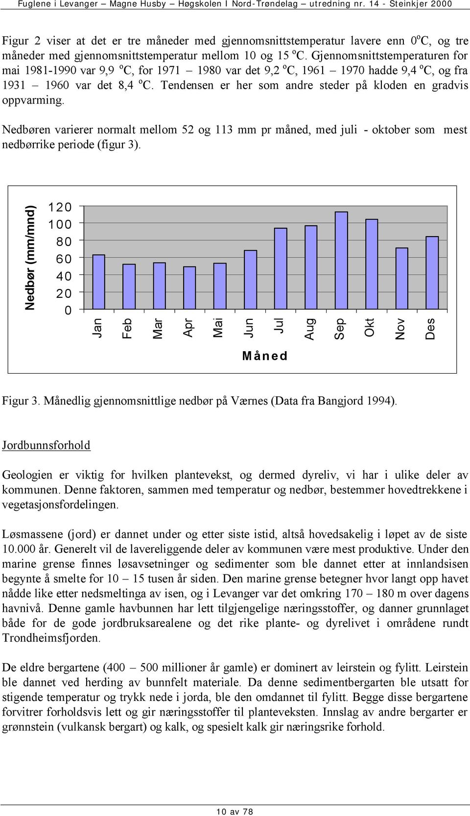 Tendensen er her som andre steder på kloden en gradvis oppvarming. Nedbøren varierer normalt mellom 52 og 113 mm pr måned, med juli - oktober som mest nedbørrike periode (figur 3).