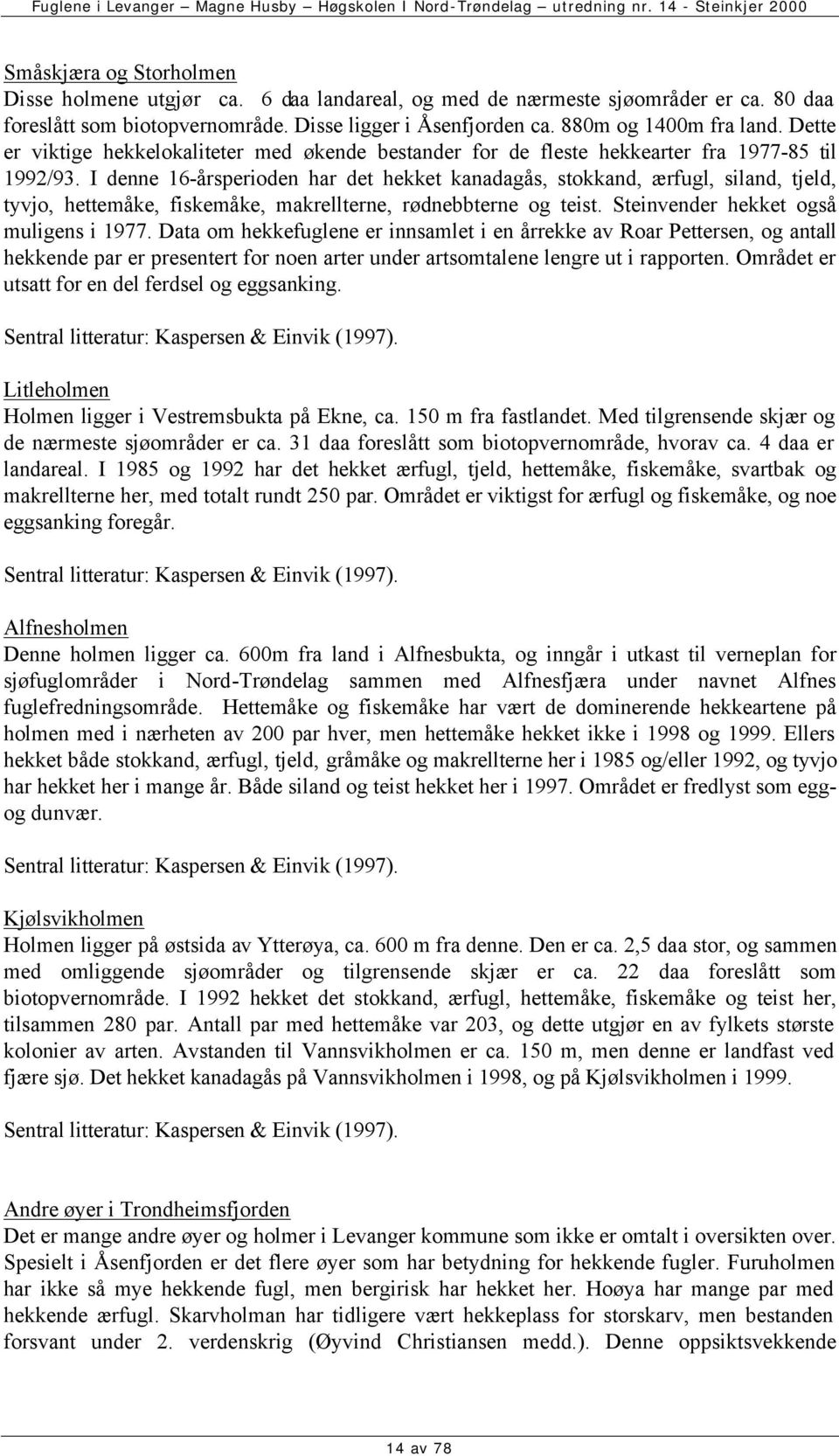 I denne 16-årsperioden har det hekket kanadagås, stokkand, ærfugl, siland, tjeld, tyvjo, hettemåke, fiskemåke, makrellterne, rødnebbterne og teist. Steinvender hekket også muligens i 1977.