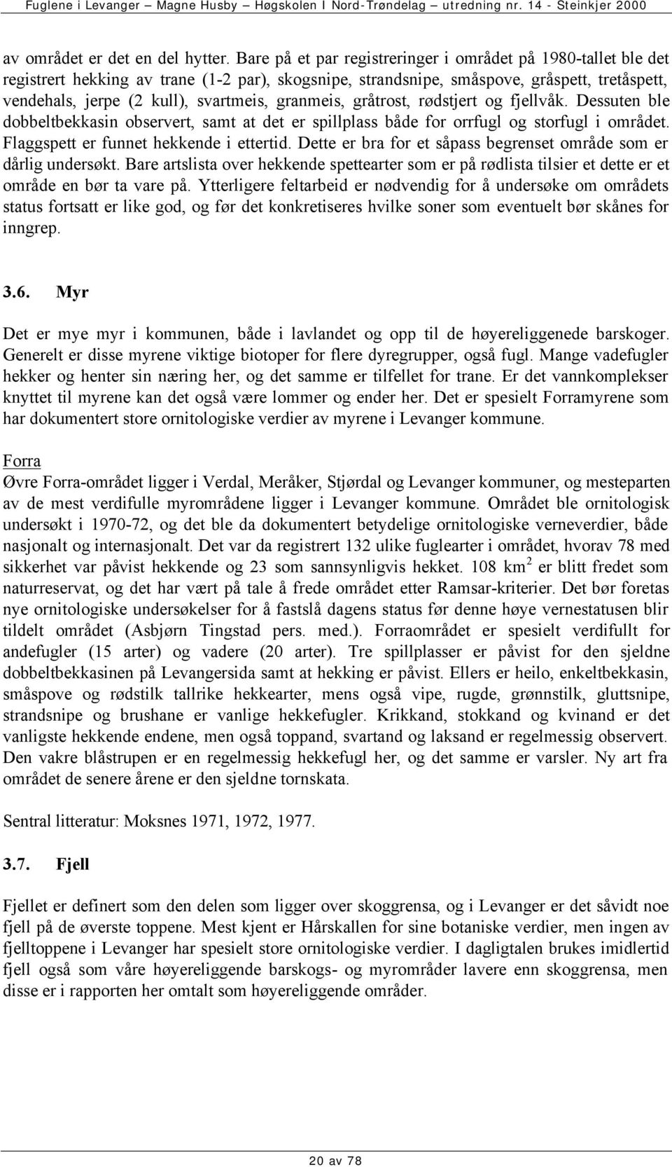 granmeis, gråtrost, rødstjert og fjellvåk. Dessuten ble dobbeltbekkasin observert, samt at det er spillplass både for orrfugl og storfugl i området. Flaggspett er funnet hekkende i ettertid.