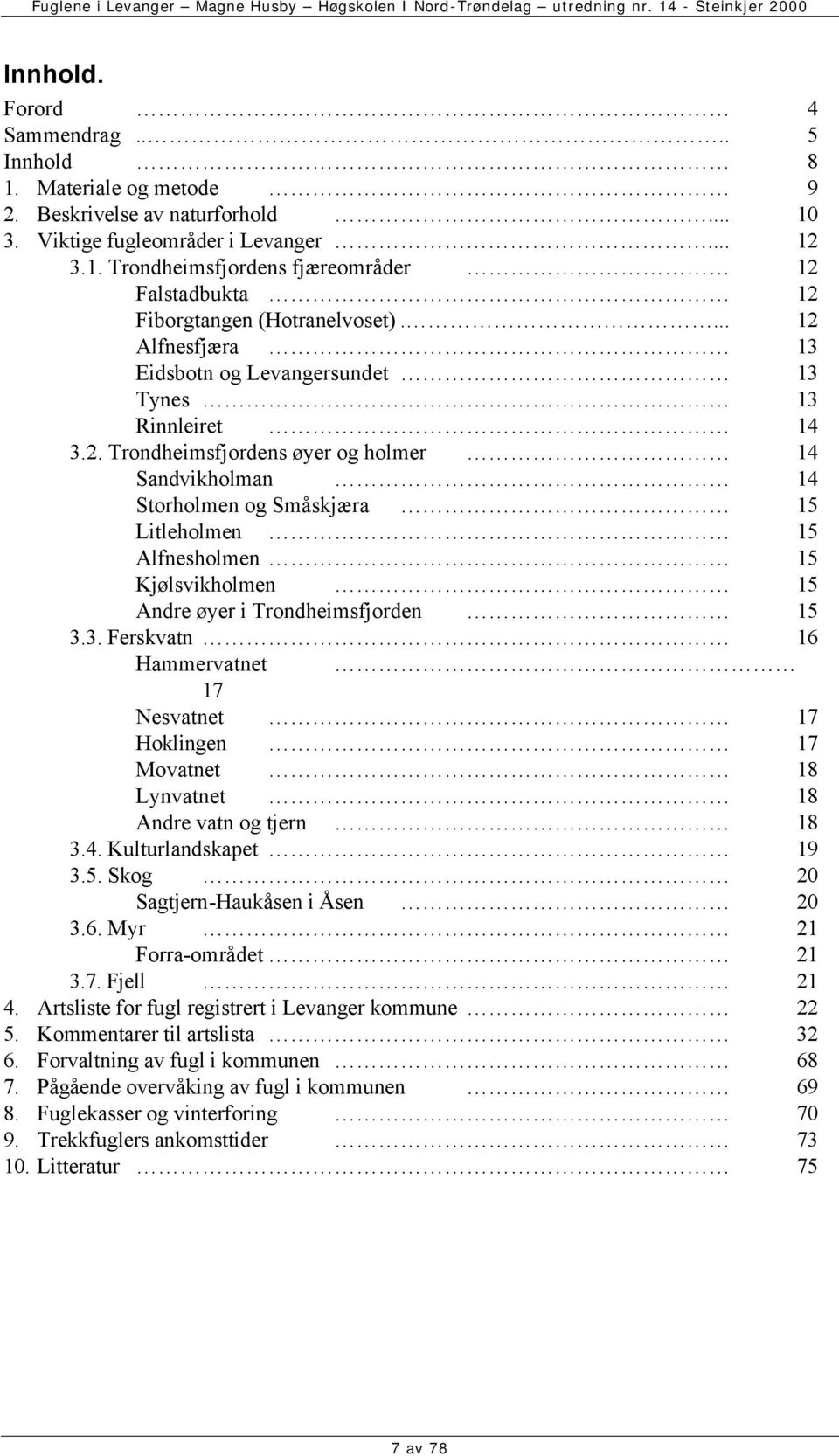 3. Ferskvatn 16 Hammervatnet 17 Nesvatnet 17 Hoklingen 17 Movatnet 18 Lynvatnet 18 Andre vatn og tjern 18 3.4. Kulturlandskapet 19 3.5. Skog 20 Sagtjern-Haukåsen i Åsen 20 3.6. Myr 21 Forra-området 21 3.