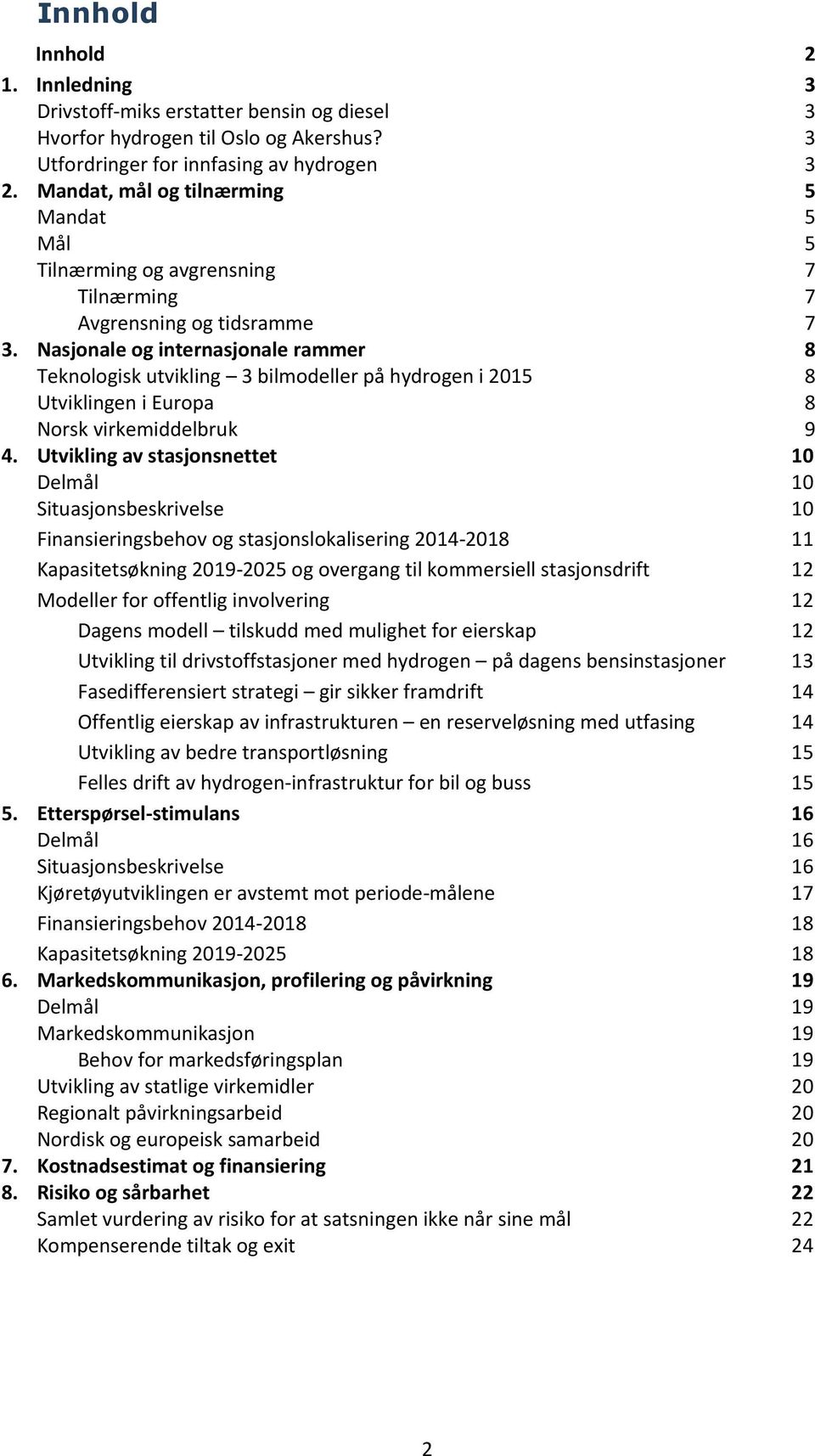 Nasjonale og internasjonale rammer 8 Teknologisk utvikling 3 bilmodeller på hydrogen i 2015 8 Utviklingen i Europa 8 Norsk virkemiddelbruk 9 4.