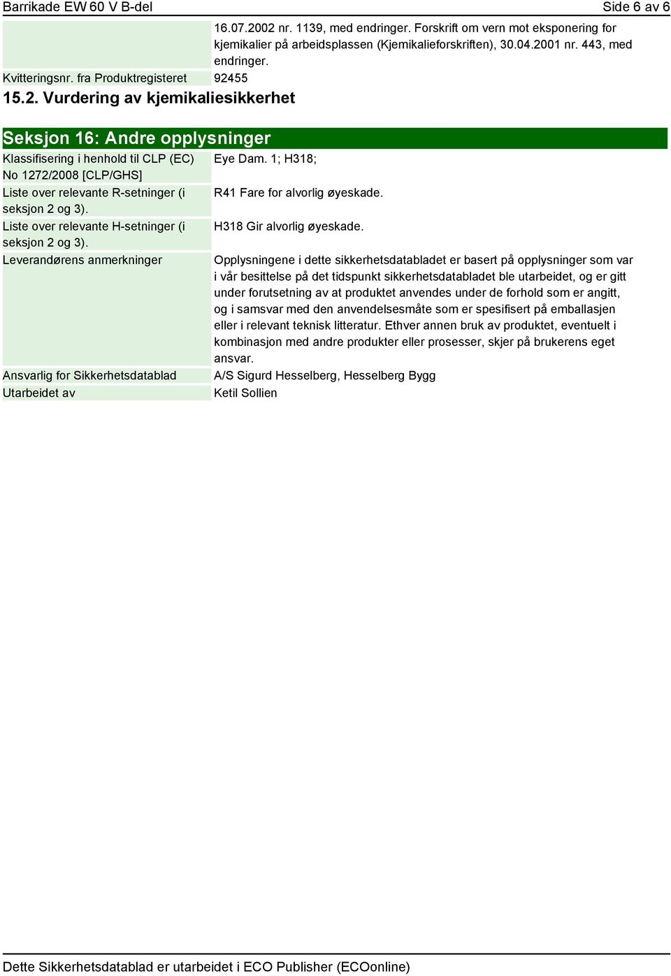 55 15.2. Vurdering av kjemikaliesikkerhet Seksjon 16: Andre opplysninger Klassifisering i henhold til CLP (EC) No 1272/2008 [CLP/GHS] Liste over relevante R-setninger (i seksjon 2 og 3).