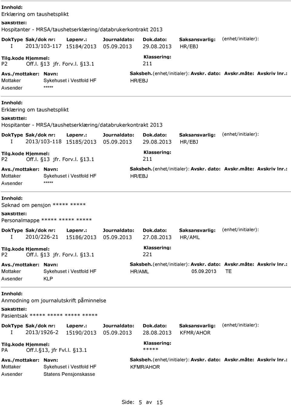 måte: Avskriv lnr.: Søknad om pensjon Personalmappe 2010/226-21 15186/2013 27.08.2013 Avs./mottaker: Navn: Saksbeh. Avskr. dato: Avskr.måte: Avskriv lnr.: TE KLP Anmodning om journalutskrift påminnelse Pasientsak 2013/1926-2 15190/2013 28.