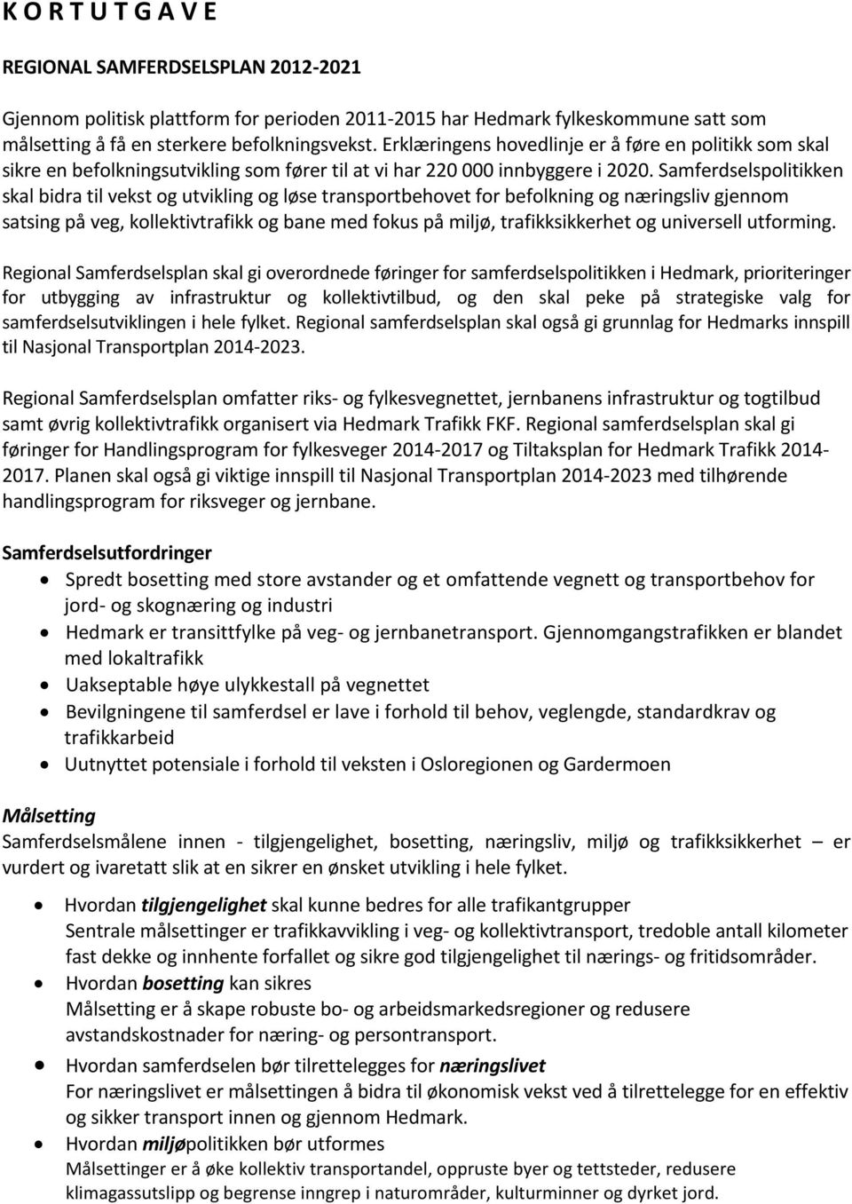 Samferdselspolitikken skal bidra til vekst og utvikling og løse transportbehovet for befolkning og næringsliv gjennom satsing på veg, kollektivtrafikk og bane med fokus på miljø, trafikksikkerhet og