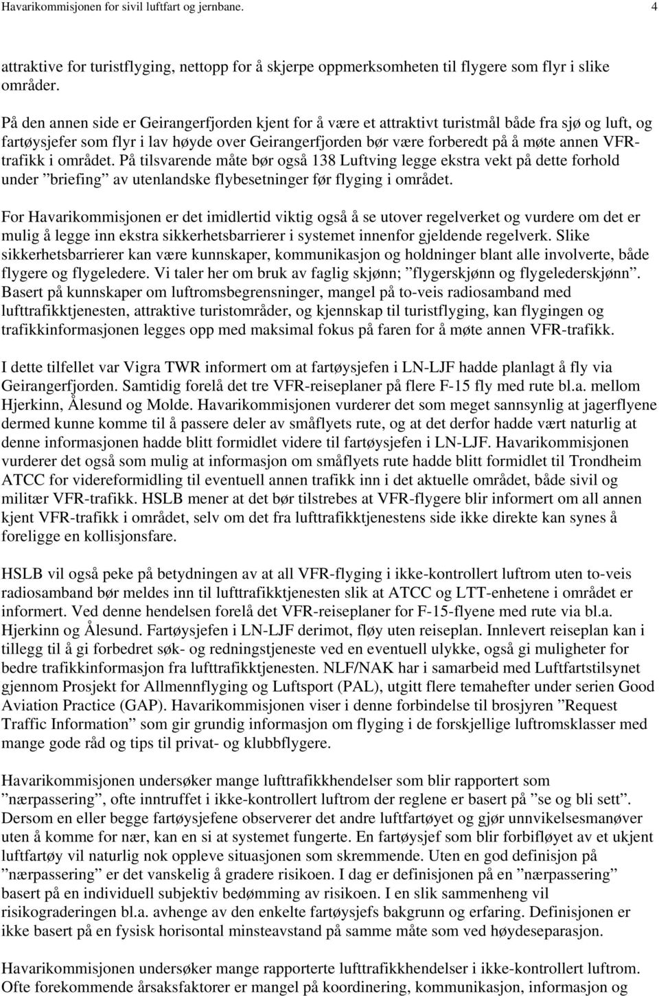 VFRtrafikk i området. På tilsvarende måte bør også 138 Luftving legge ekstra vekt på dette forhold under briefing av utenlandske flybesetninger før flyging i området.