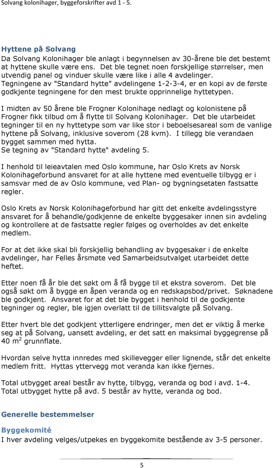 Tegningene av "Standard hytte" avdelingene 1-2-3-4, er en kopi av de første godkjente tegningene for den mest brukte opprinnelige hyttetypen.