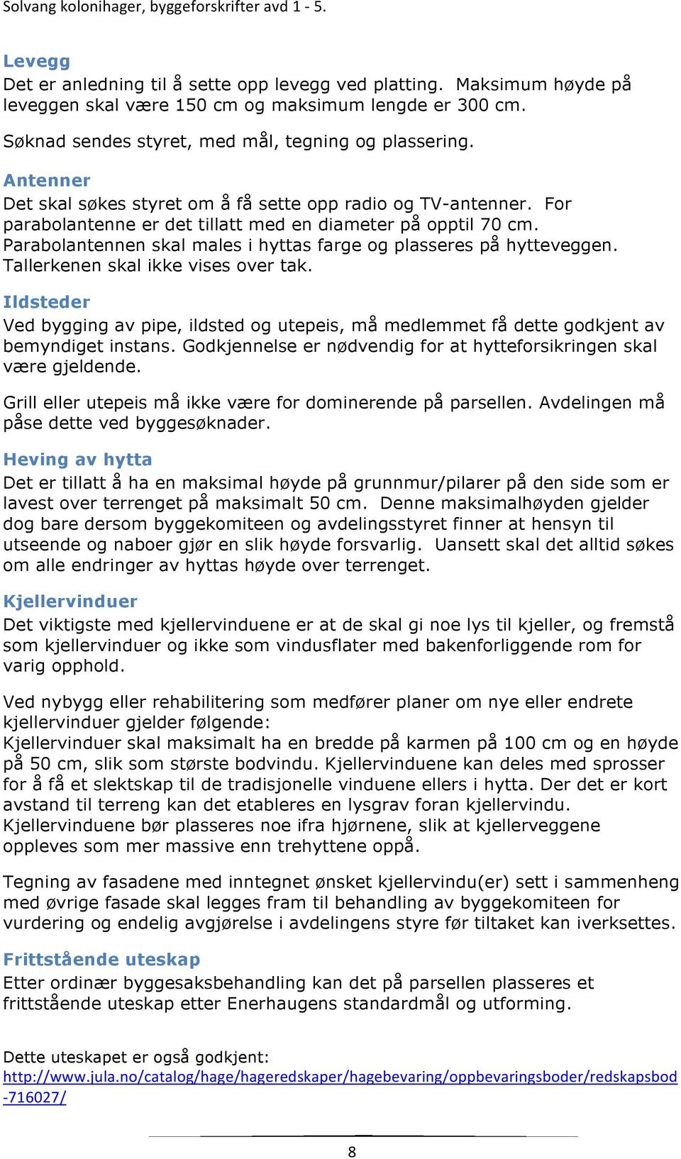 Parabolantennen skal males i hyttas farge og plasseres på hytteveggen. Tallerkenen skal ikke vises over tak.