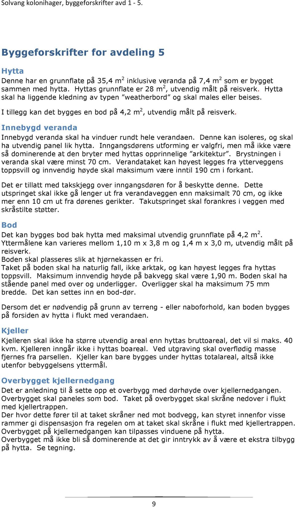 Innebygd veranda Innebygd veranda skal ha vinduer rundt hele verandaen. Denne kan isoleres, og skal ha utvendig panel lik hytta.