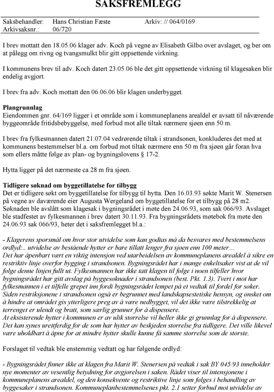 64/169 ligger i et område som i kommuneplanens arealdel er avsatt til nåværende byggeområde fritidsbebyggelse, med forbud mot alle tiltak nærmere sjøen enn 50 m. I brev fra fylkesmannen datert 21.07.