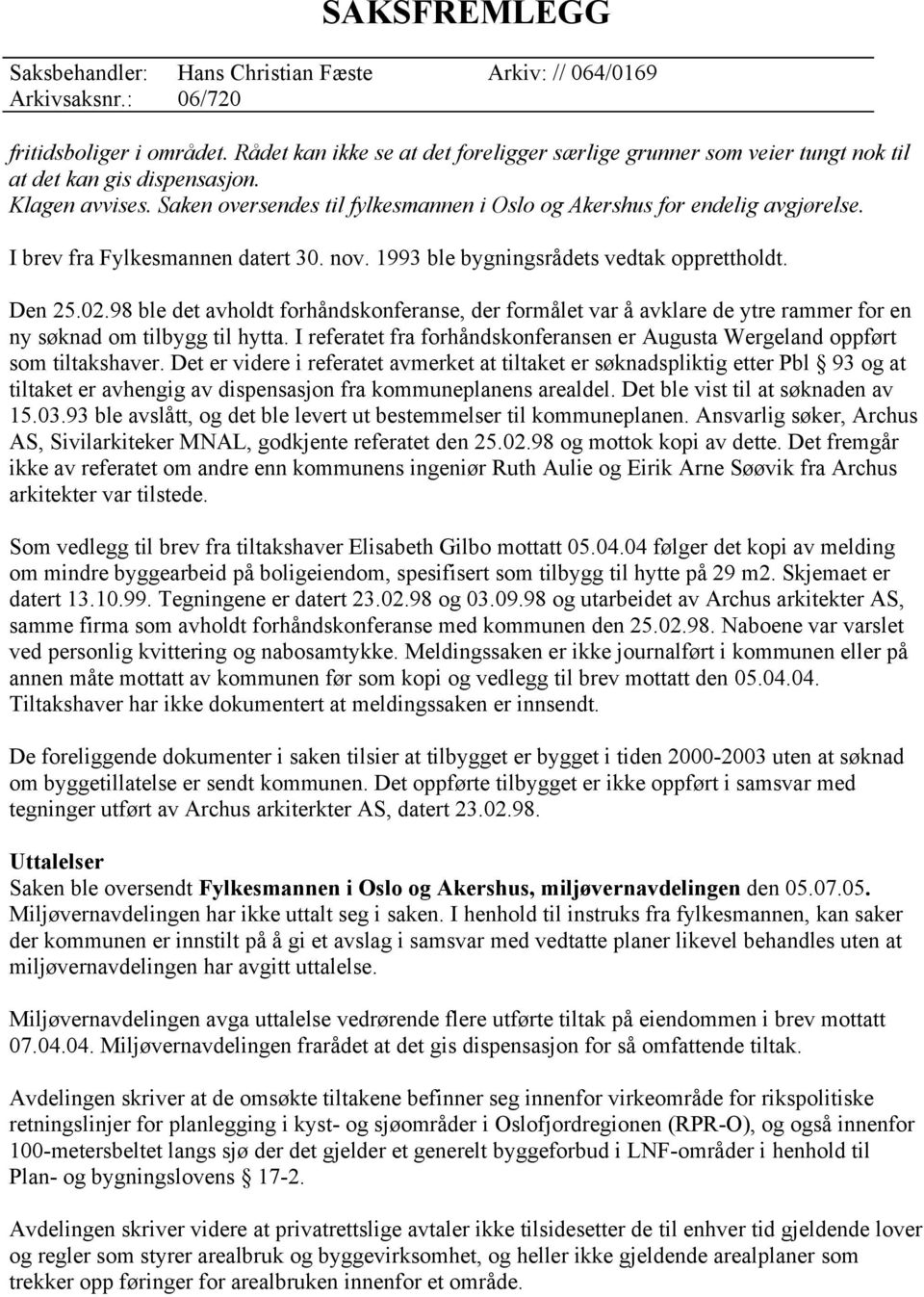 98 ble det avholdt forhåndskonferanse, der formålet var å avklare de ytre rammer for en ny søknad om tilbygg til hytta.