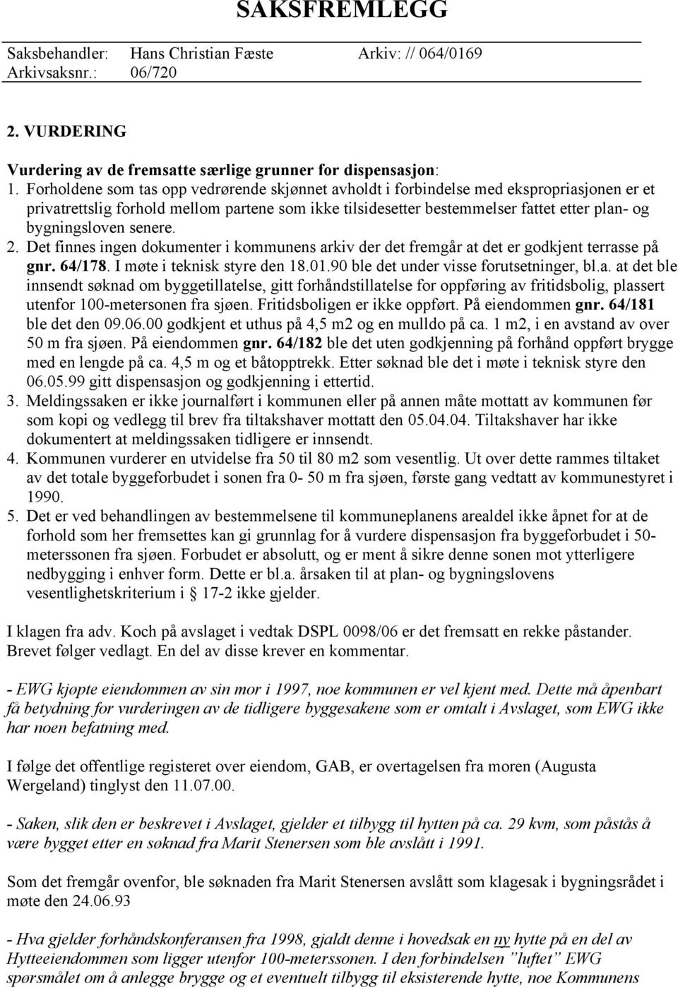 bygningsloven senere. 2. Det finnes ingen dokumenter i kommunens arkiv der det fremgår at det er godkjent terrasse på gnr. 64/178. I møte i teknisk styre den 18.01.