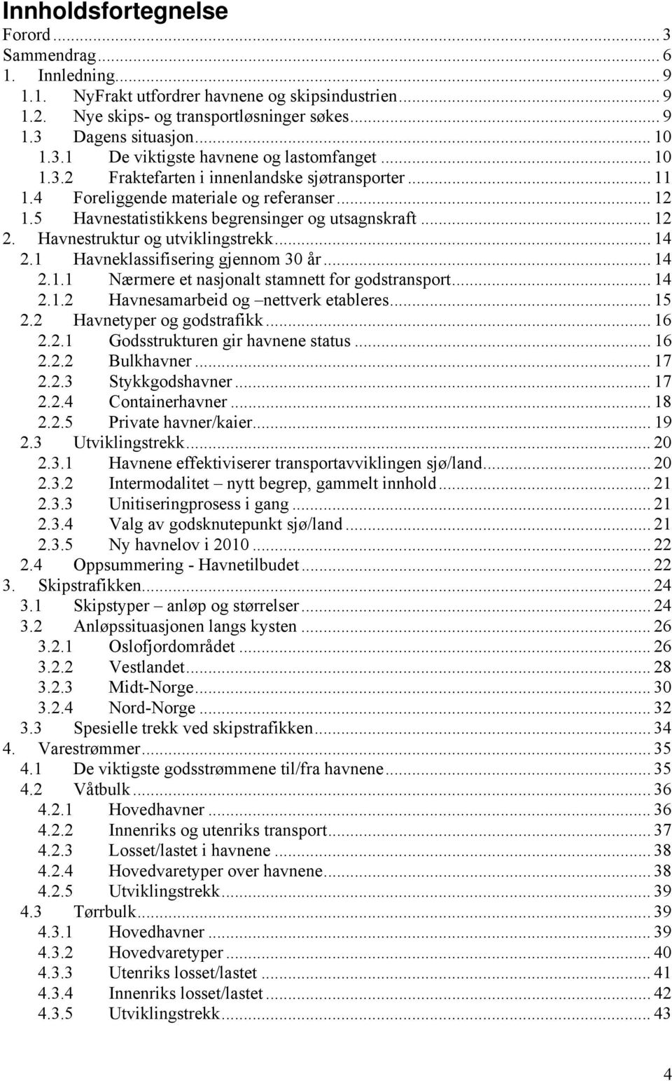 .. 12 2. Havnestruktur og utviklingstrekk... 14 2.1 Havneklassifisering gjennom 3 år... 14 2.1.1 Nærmere et nasjonalt stamnett for godstransport... 14 2.1.2 Havnesamarbeid og nettverk etableres... 15 2.