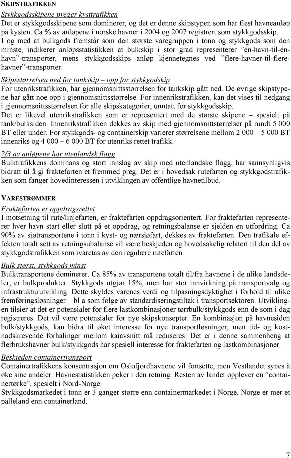 I og med at bulkgods fremstår som den største varegruppen i tonn og stykkgods som den minste, indikerer anløpsstatistikken at bulkskip i stor grad representerer én-havn-til-énhavn -transporter, mens