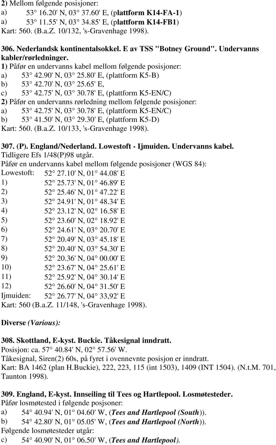 80' E, (plattform K5-B) b) 53 42.70' N, 03 25.65' E, c) 53 42.75' N, 03 30.78' E, (plattform K5-EN/C) 2) Påfør en undervanns rørledning mellom følgende posisjoner: a) 53 42.75' N, 03 30.78' E, (plattform K5-EN/C) b) 53 41.