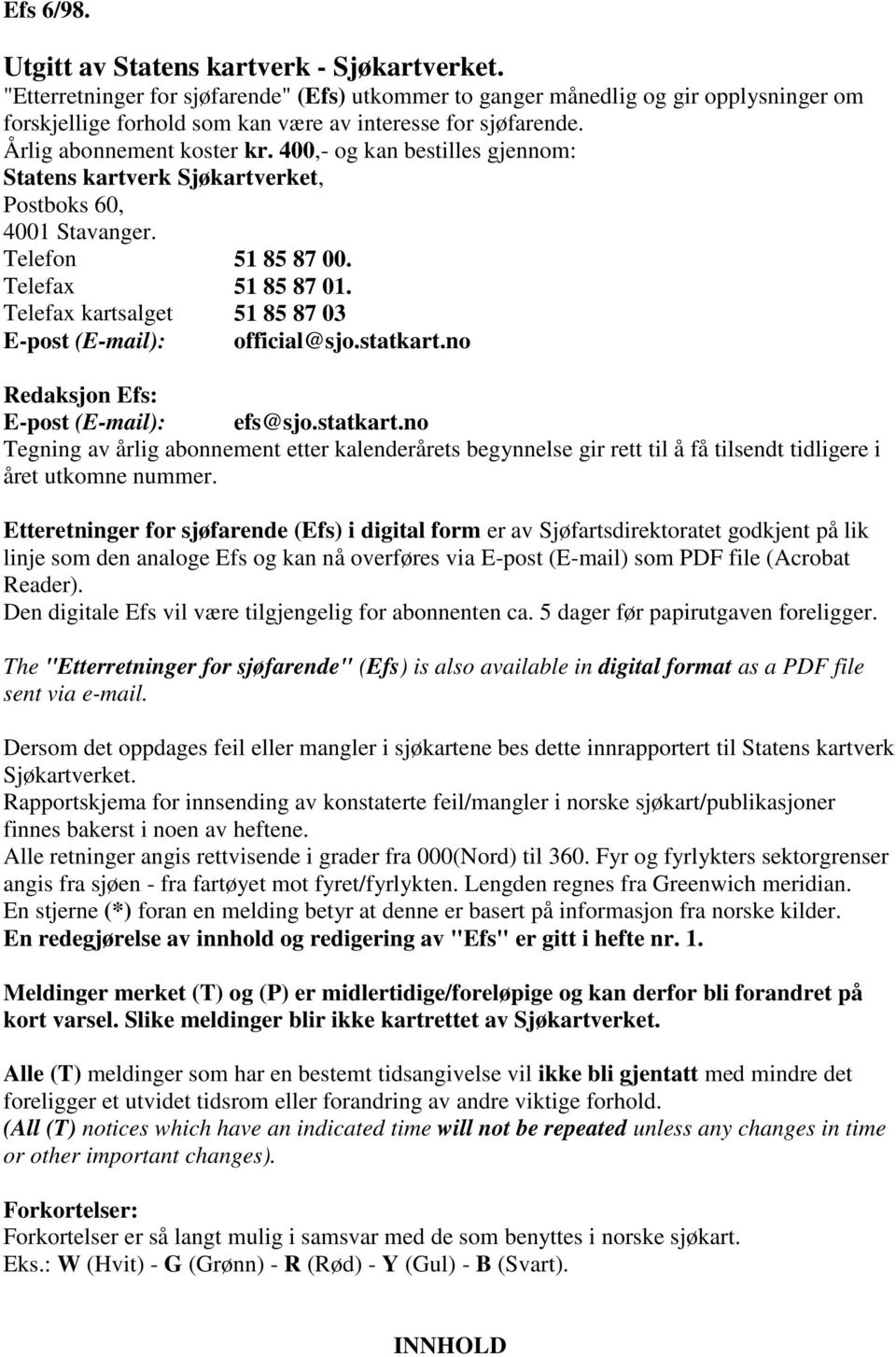 400,- og kan bestilles gjennom: Statens kartverk Sjøkartverket, Postboks 60, 4001 Stavanger. Telefon 51 85 87 00. Telefax 51 85 87 01. Telefax kartsalget 51 85 87 03 E-post (E-mail): official@sjo.