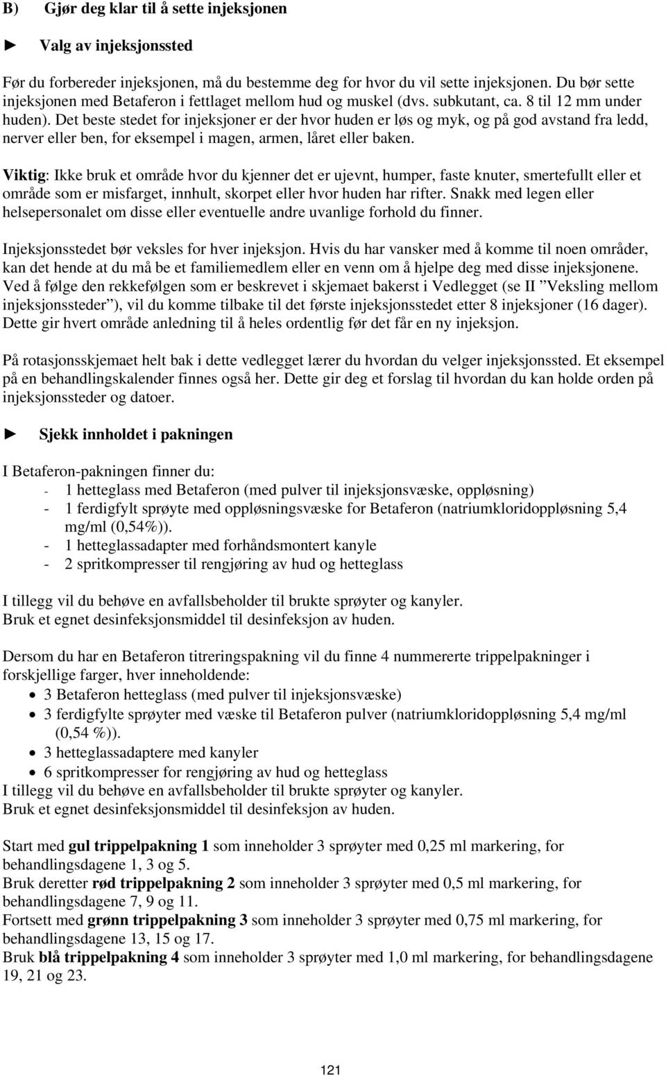 Det beste stedet for injeksjoner er der hvor huden er løs og myk, og på god avstand fra ledd, nerver eller ben, for eksempel i magen, armen, låret eller baken.