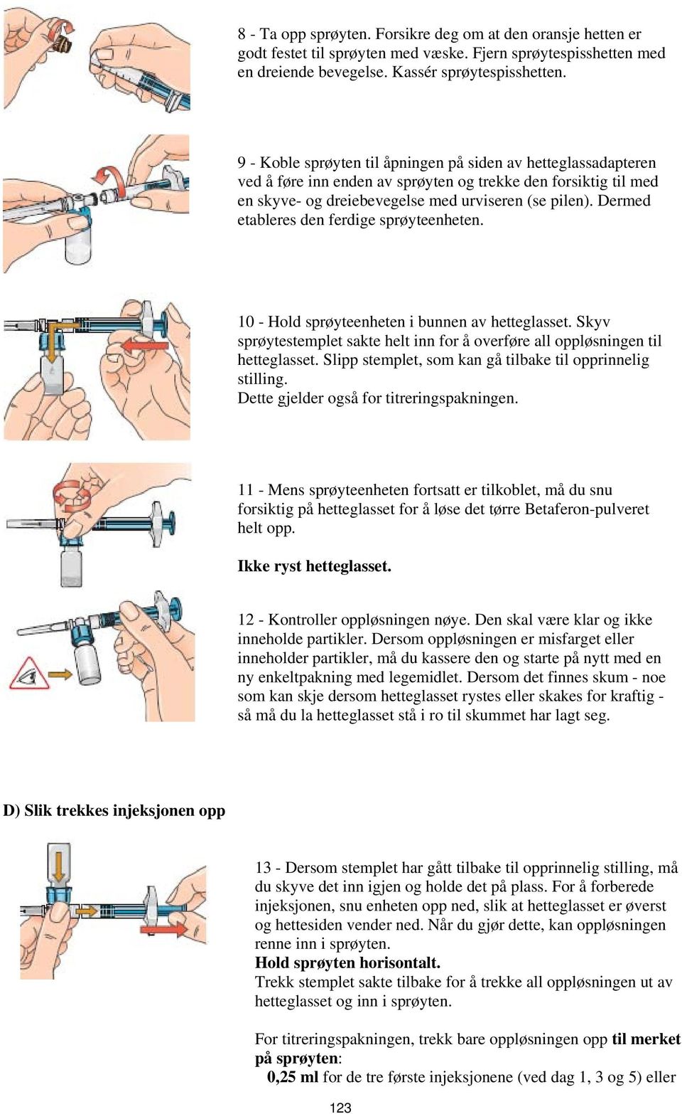 Dermed etableres den ferdige sprøyteenheten. 10 - Hold sprøyteenheten i bunnen av hetteglasset. Skyv sprøytestemplet sakte helt inn for å overføre all oppløsningen til hetteglasset.