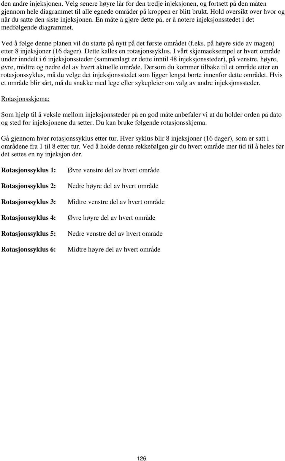 Ved å følge denne planen vil du starte på nytt på det første området (f.eks. på høyre side av magen) etter 8 injeksjoner (16 dager). Dette kalles en rotasjonssyklus.