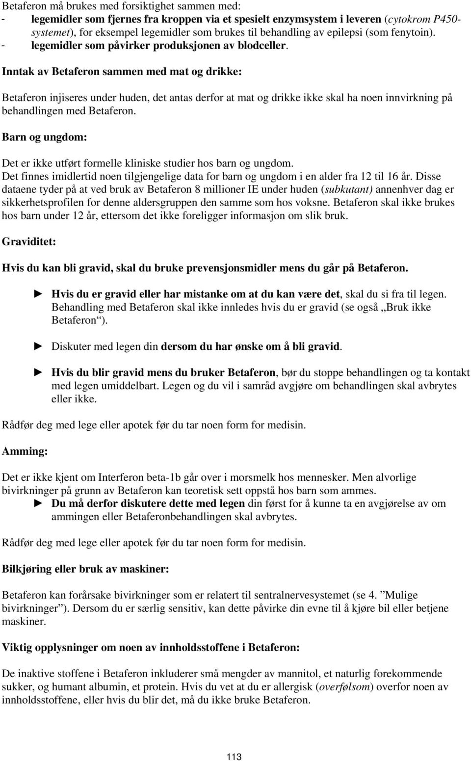 Inntak av Betaferon sammen med mat og drikke: Betaferon injiseres under huden, det antas derfor at mat og drikke ikke skal ha noen innvirkning på behandlingen med Betaferon.