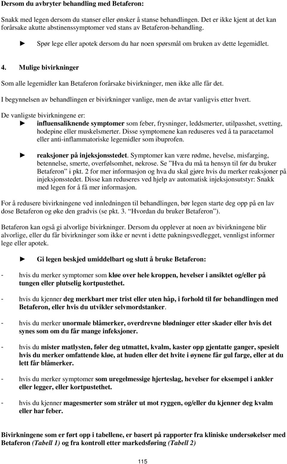 Mulige bivirkninger Som alle legemidler kan Betaferon forårsake bivirkninger, men ikke alle får det. I begynnelsen av behandlingen er bivirkninger vanlige, men de avtar vanligvis etter hvert.