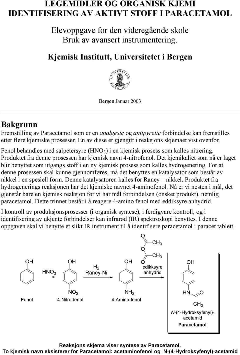 En av disse er gjengitt i reaksjons skjemaet vist ovenfor. Fenol behandles med salpetersyre (N 3 ) i en kjemisk prosess som kalles nitrering.