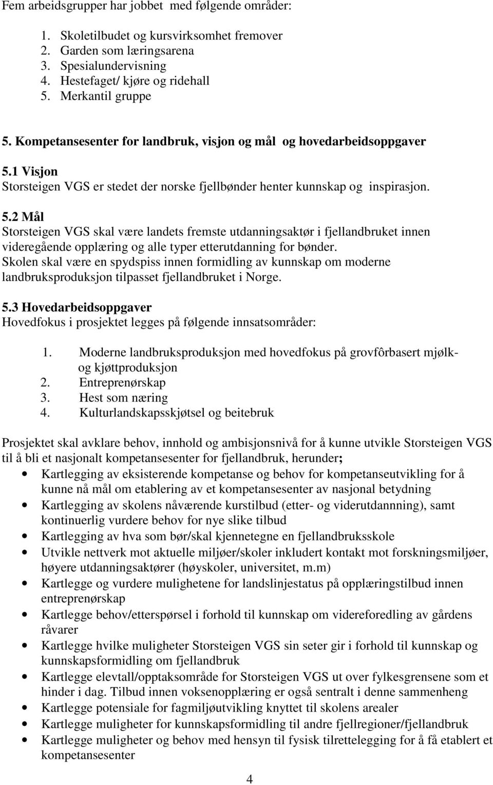 Skolen skal være en spydspiss innen formidling av kunnskap om moderne landbruksproduksjon tilpasset fjellandbruket i Norge. 5.