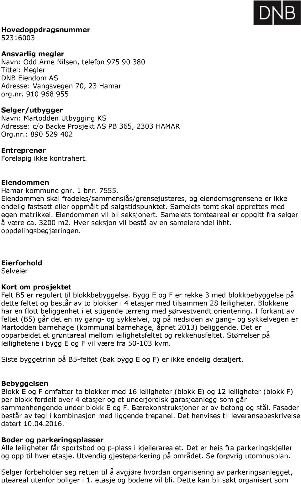 1 bnr. 7555. Eiendommen skal fradeles/sammenslås/grensejusteres, og eiendomsgrensene er ikke endelig fastsatt eller oppmålt på salgstidspunktet. Sameiets tomt skal opprettes med egen matrikkel.