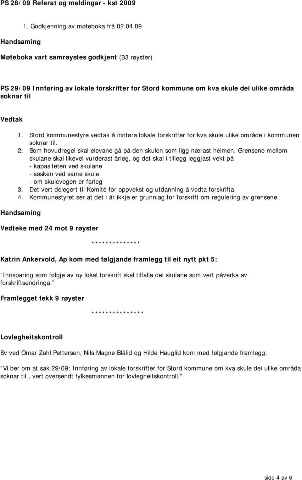 Stord kommunestyre vedtak å innføra lokale forskrifter for kva skule ulike område i kommunen soknar til. 2. Som hovudregel skal elevane gå på den skulen som ligg nærast heimen.