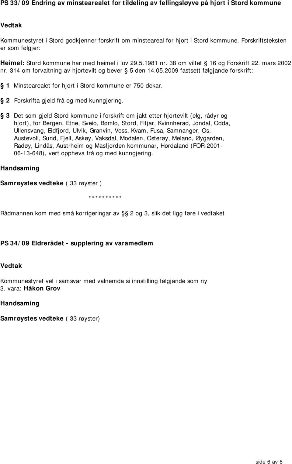 2009 fastsett følgjande forskrift: 1 Minstearealet for hjort i Stord kommune er 750 dekar. 2 Forskrifta gjeld frå og med kunngjering.